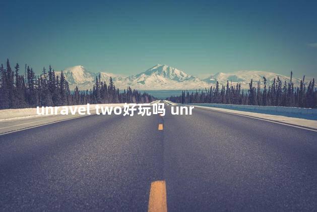 unravel two好玩吗 unraveltwo怎么两个人玩
